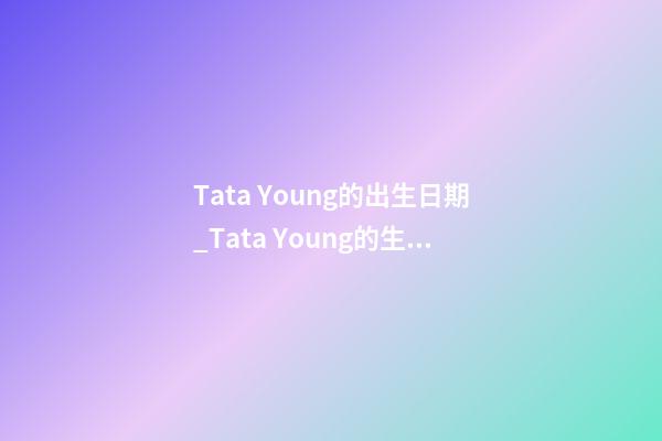 Tata Young的出生日期_Tata Young的生辰八字